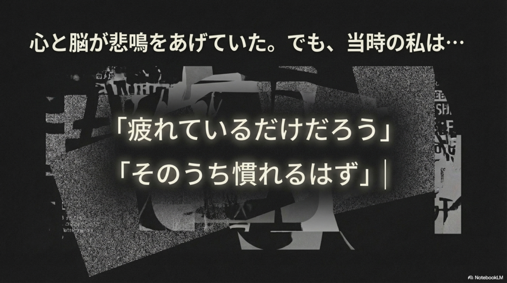 心と脳の悲鳴を無視して「疲れているだけ」「そのうち慣れる」と思い込んでいた当時の思考イメージ